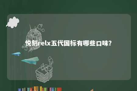 悦刻relx五代国标有哪些口味
？ 